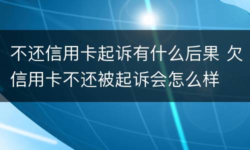不还信用卡起诉有什么后果 欠信用卡不还被起诉会怎么样