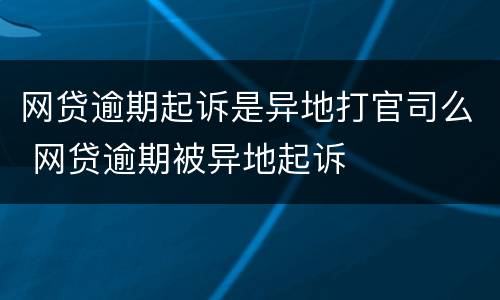 网贷逾期起诉是异地打官司么 网贷逾期被异地起诉