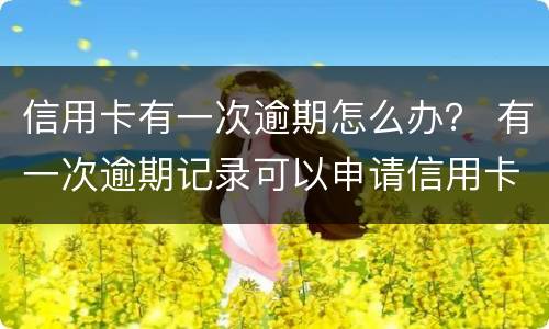 信用卡有一次逾期怎么办？ 有一次逾期记录可以申请信用卡吗