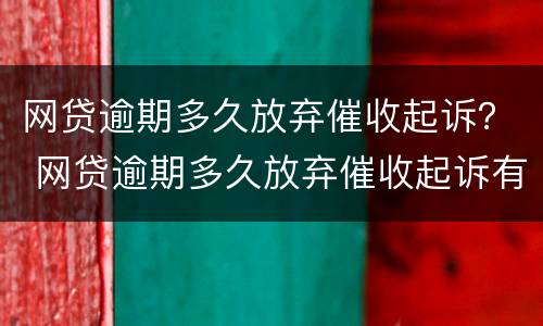 网贷逾期多久放弃催收起诉？ 网贷逾期多久放弃催收起诉有效