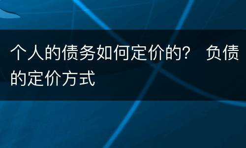个人的债务如何定价的？ 负债的定价方式