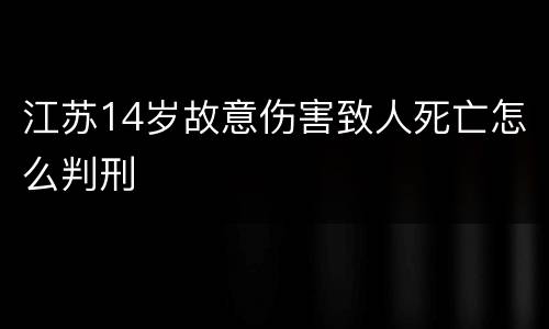 江苏14岁故意伤害致人死亡怎么判刑