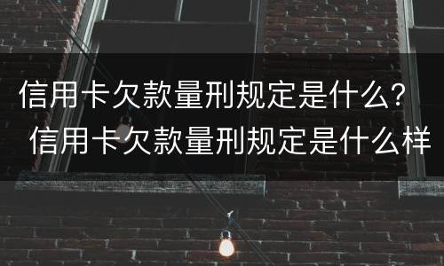 信用卡欠款量刑规定是什么？ 信用卡欠款量刑规定是什么样的