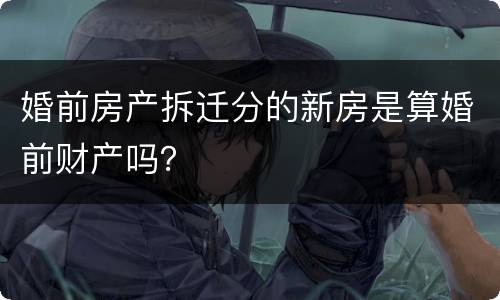 婚前房产拆迁分的新房是算婚前财产吗？