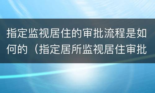 指定监视居住的审批流程是如何的（指定居所监视居住审批程序）