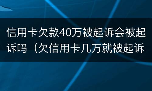信用卡欠款40万被起诉会被起诉吗（欠信用卡几万就被起诉）
