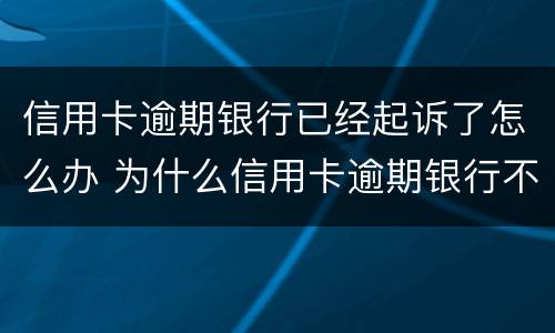 信用卡逾期银行已经起诉了怎么办 为什么信用卡逾期银行不起诉