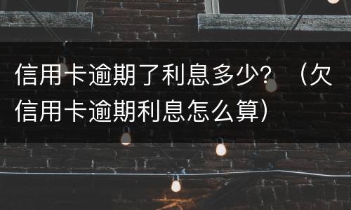 信用卡逾期了利息多少？（欠信用卡逾期利息怎么算）