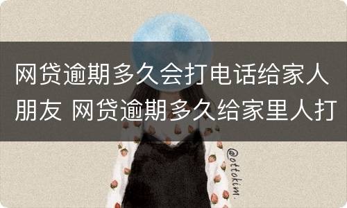 网贷逾期多久会打电话给家人朋友 网贷逾期多久给家里人打电话