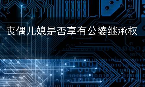 丧偶儿媳是否享有公婆继承权