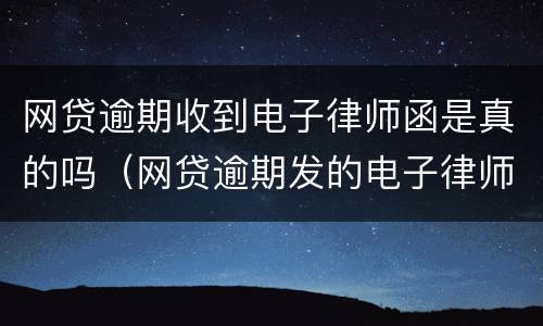 网贷逾期收到电子律师函是真的吗（网贷逾期发的电子律师函是真的吗）