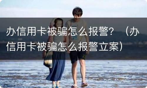 办信用卡被骗怎么报警？（办信用卡被骗怎么报警立案）