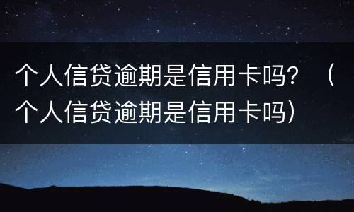 个人信贷逾期是信用卡吗？（个人信贷逾期是信用卡吗）