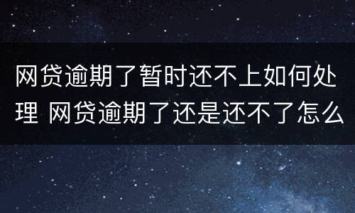 网贷逾期了暂时还不上如何处理 网贷逾期了还是还不了怎么办