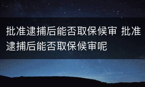 批准逮捕后能否取保候审 批准逮捕后能否取保候审呢