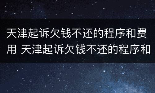 天津起诉欠钱不还的程序和费用 天津起诉欠钱不还的程序和费用谁承担
