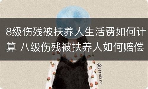 8级伤残被扶养人生活费如何计算 八级伤残被扶养人如何赔偿