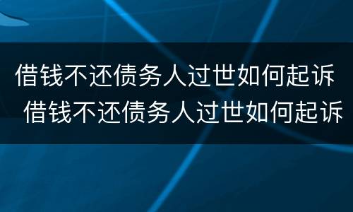 借钱不还债务人过世如何起诉 借钱不还债务人过世如何起诉他