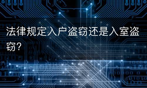 法律规定入户盗窃还是入室盗窃?