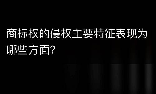 商标权的侵权主要特征表现为哪些方面？