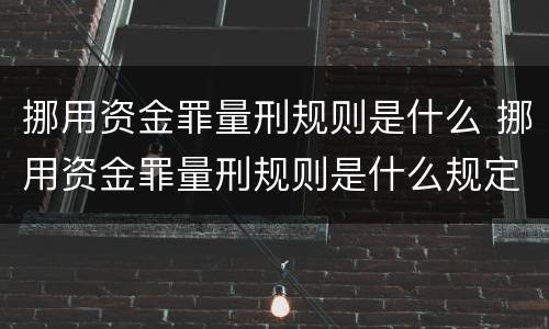 挪用资金罪量刑规则是什么 挪用资金罪量刑规则是什么规定