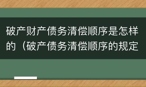 破产财产债务清偿顺序是怎样的（破产债务清偿顺序的规定）