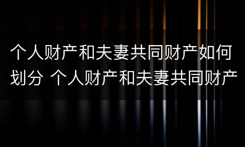 个人财产和夫妻共同财产如何划分 个人财产和夫妻共同财产如何划分出来