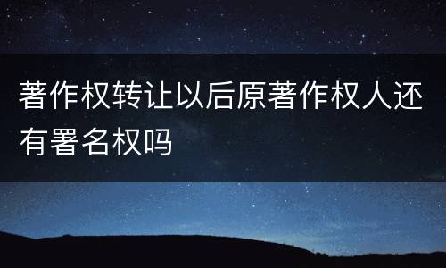 著作权转让以后原著作权人还有署名权吗