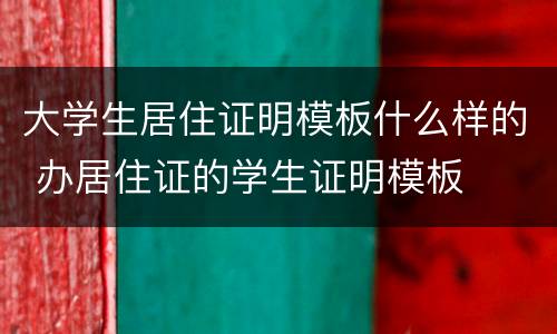 大学生居住证明模板什么样的 办居住证的学生证明模板