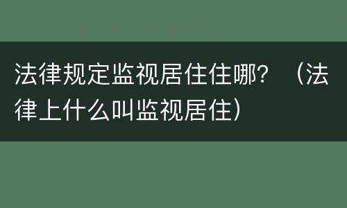 法律规定监视居住住哪？（法律上什么叫监视居住）