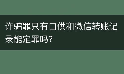 诈骗罪只有口供和微信转账记录能定罪吗？