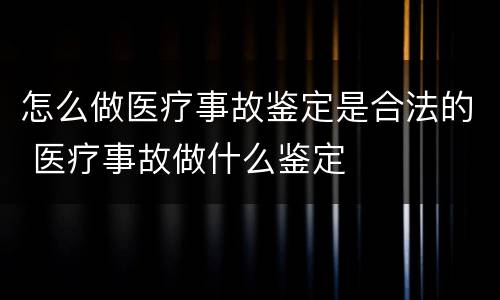 怎么做医疗事故鉴定是合法的 医疗事故做什么鉴定