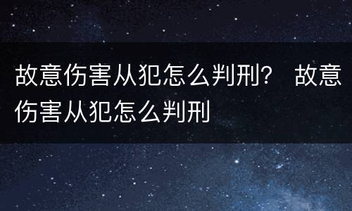 故意伤害从犯怎么判刑？ 故意伤害从犯怎么判刑