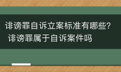 诽谤罪自诉立案标准有哪些？ 诽谤罪属于自诉案件吗
