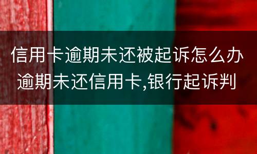 信用卡逾期未还被起诉怎么办 逾期未还信用卡,银行起诉判几年