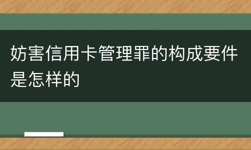 妨害信用卡管理罪的构成要件是怎样的