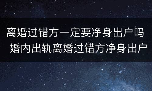离婚过错方一定要净身出户吗 婚内出轨离婚过错方净身出户吗