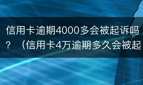 信用卡逾期4000多会被起诉吗？（信用卡4万逾期多久会被起诉）