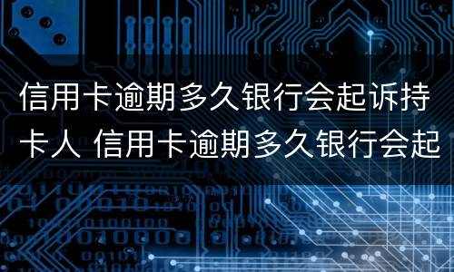信用卡逾期多久银行会起诉持卡人 信用卡逾期多久银行会起诉持卡人员