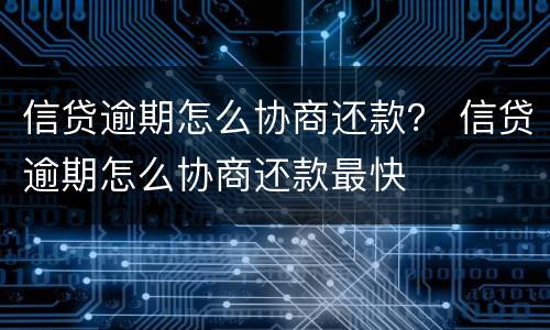 信贷逾期怎么协商还款？ 信贷逾期怎么协商还款最快