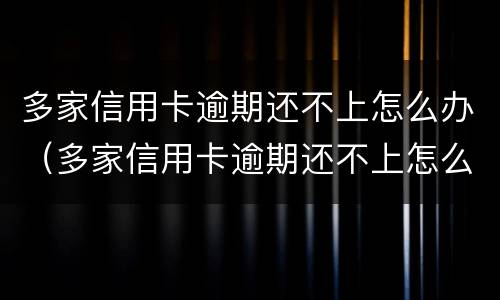 多家信用卡逾期还不上怎么办（多家信用卡逾期还不上怎么办呢）