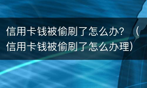 信用卡钱被偷刷了怎么办？（信用卡钱被偷刷了怎么办理）