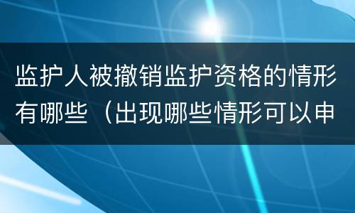 监护人被撤销监护资格的情形有哪些（出现哪些情形可以申请撤销监护人资格）