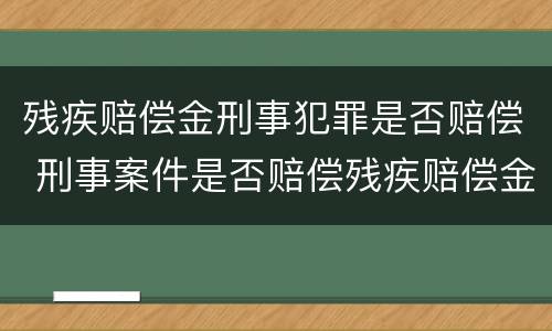 残疾赔偿金刑事犯罪是否赔偿 刑事案件是否赔偿残疾赔偿金