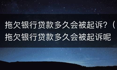 拖欠银行贷款多久会被起诉?（拖欠银行贷款多久会被起诉呢）