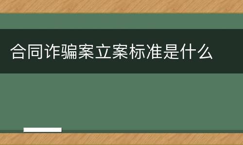 合同诈骗案立案标准是什么