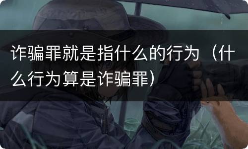 诈骗罪就是指什么的行为（什么行为算是诈骗罪）