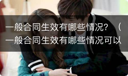 一般合同生效有哪些情况？（一般合同生效有哪些情况可以起诉）