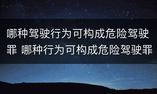 哪种驾驶行为可构成危险驾驶罪 哪种行为可构成危险驾驶罪?