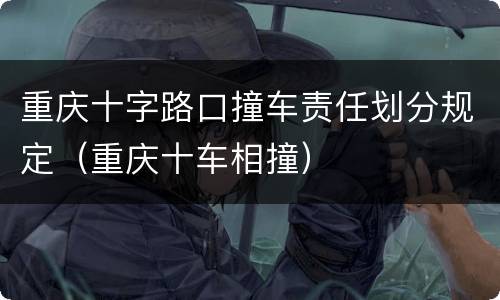 重庆十字路口撞车责任划分规定（重庆十车相撞）